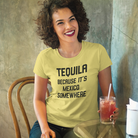 'Tequila, because it's Mexico somewhere' adult shirt