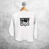 'Born to be loud' kids longsleeve shirt