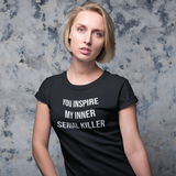 'You inspire my inner serial killer' adult shirt